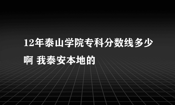 12年泰山学院专科分数线多少啊 我泰安本地的