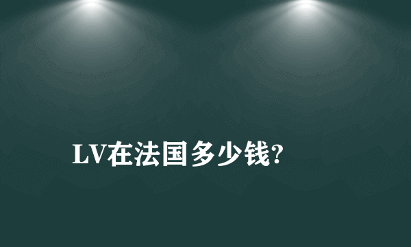 
LV在法国多少钱?
