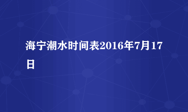 海宁潮水时间表2016年7月17日