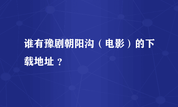 谁有豫剧朝阳沟（电影）的下载地址 ？