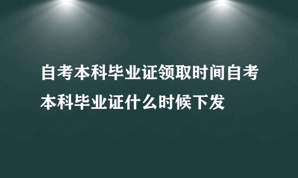 自考本科毕业证领取时间自考本科毕业证什么时候下发