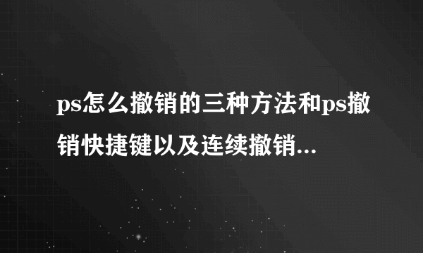 ps怎么撤销的三种方法和ps撤销快捷键以及连续撤销多步快捷键