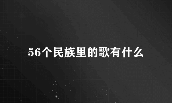 56个民族里的歌有什么