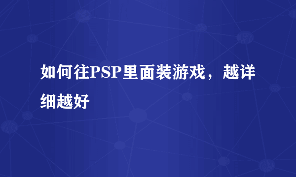 如何往PSP里面装游戏，越详细越好