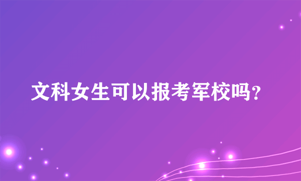 文科女生可以报考军校吗？