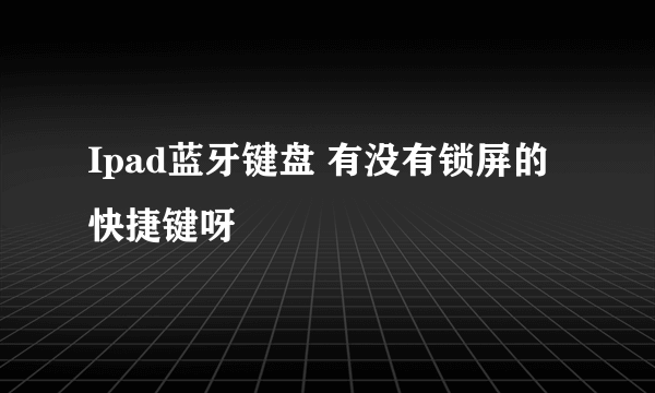 Ipad蓝牙键盘 有没有锁屏的快捷键呀