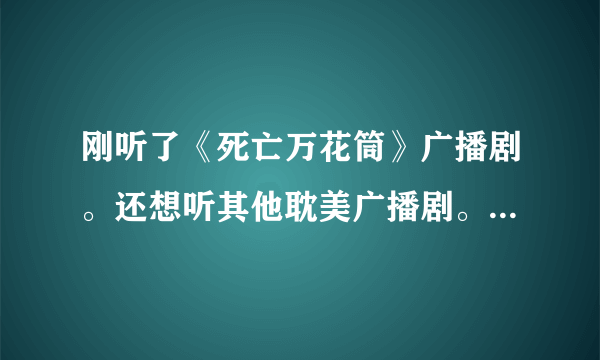 刚听了《死亡万花筒》广播剧。还想听其他耽美广播剧。朋友们有什么推荐吗？大家都在哪个应用听？