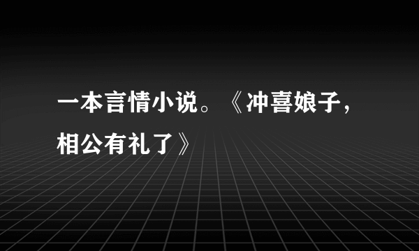 一本言情小说。《冲喜娘子，相公有礼了》