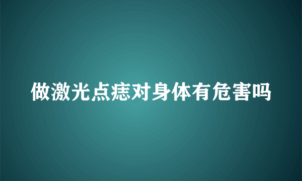 做激光点痣对身体有危害吗