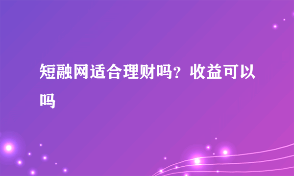 短融网适合理财吗？收益可以吗