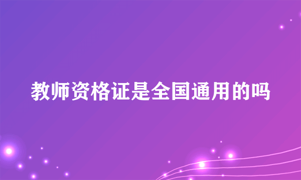 教师资格证是全国通用的吗