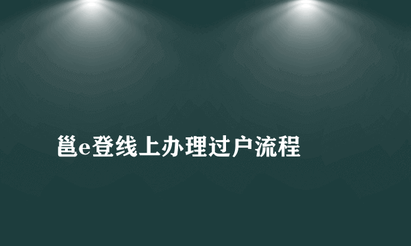 
邕e登线上办理过户流程
