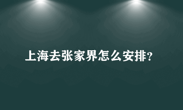 上海去张家界怎么安排？