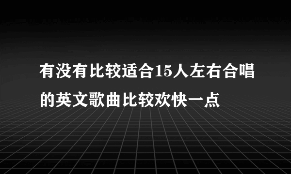 有没有比较适合15人左右合唱的英文歌曲比较欢快一点