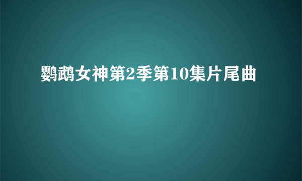 鹦鹉女神第2季第10集片尾曲