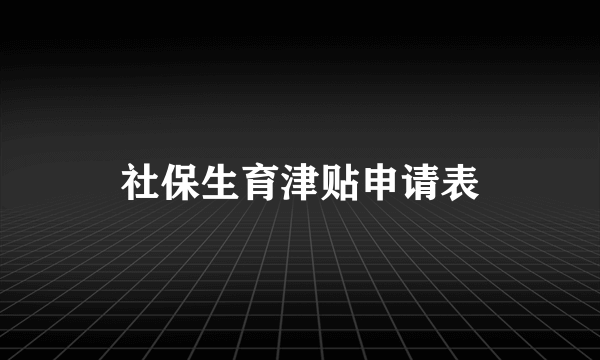 社保生育津贴申请表