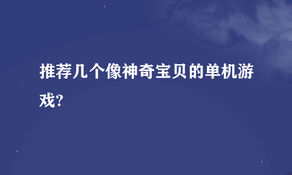 推荐几个像神奇宝贝的单机游戏?