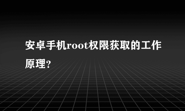 安卓手机root权限获取的工作原理？