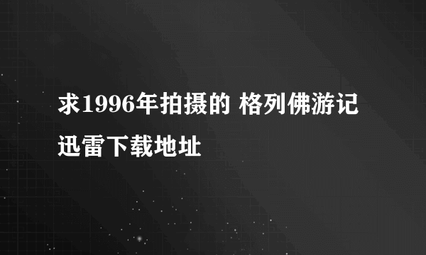 求1996年拍摄的 格列佛游记 迅雷下载地址