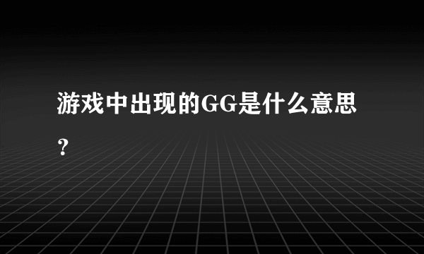 游戏中出现的GG是什么意思？