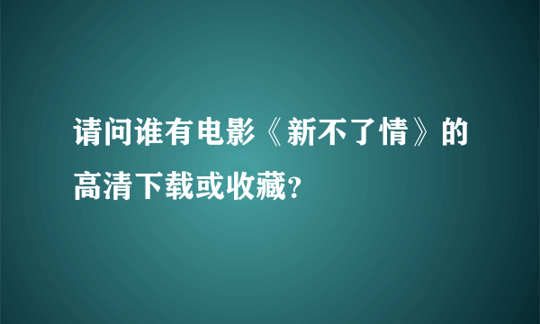 请问谁有电影《新不了情》的高清下载或收藏？