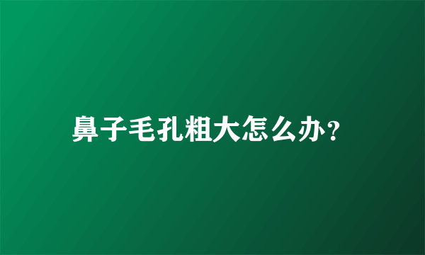 鼻子毛孔粗大怎么办？