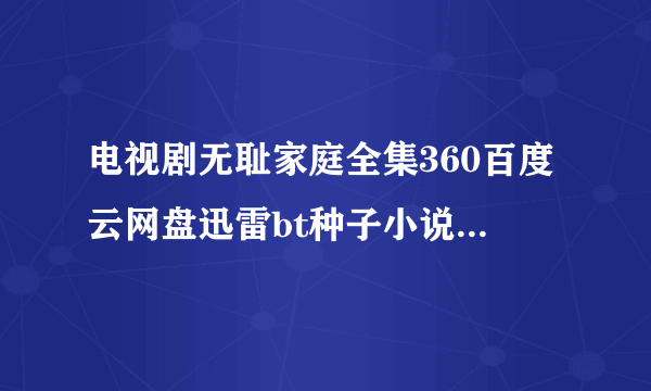 电视剧无耻家庭全集360百度云网盘迅雷bt种子小说txt资源免费下载在线观看链接