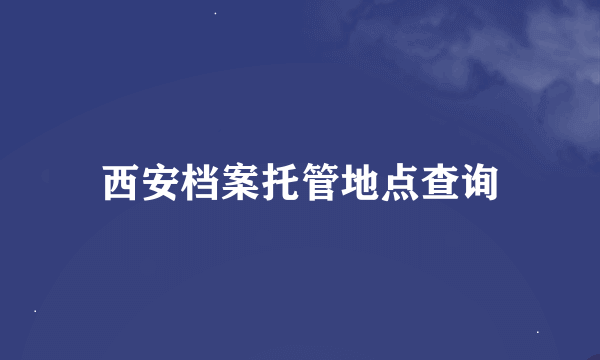 西安档案托管地点查询