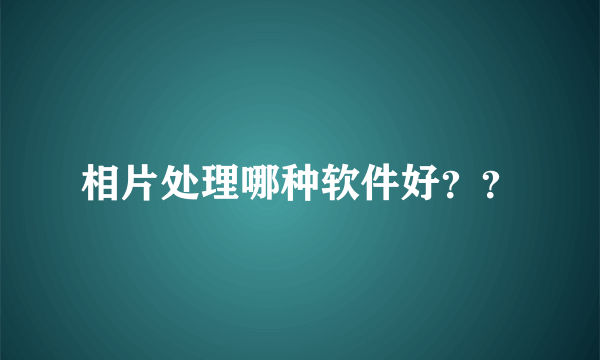 相片处理哪种软件好？？