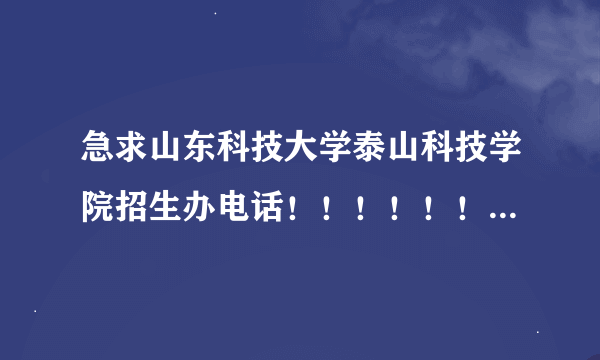 急求山东科技大学泰山科技学院招生办电话！！！！！！！！！谢谢！