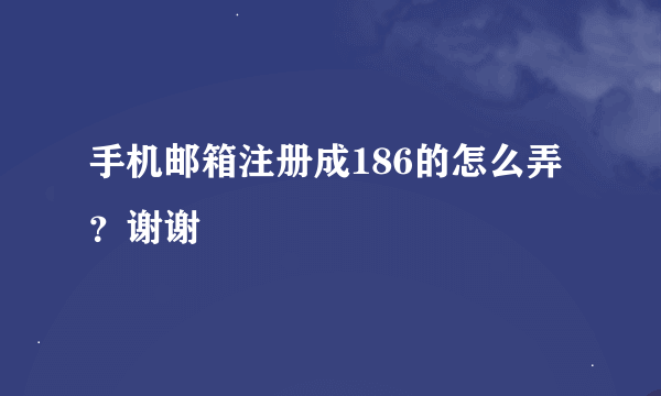 手机邮箱注册成186的怎么弄？谢谢