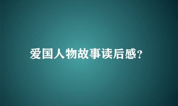 爱国人物故事读后感？