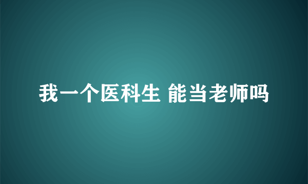 我一个医科生 能当老师吗