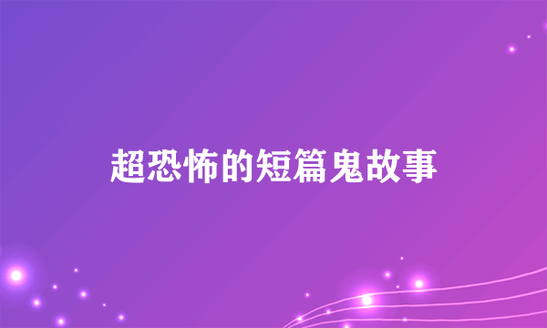 超恐怖的短篇鬼故事