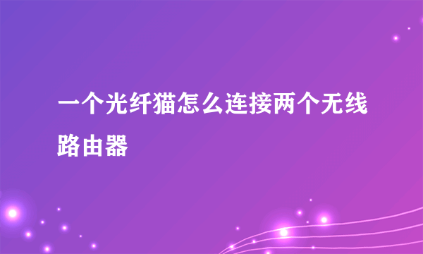 一个光纤猫怎么连接两个无线路由器