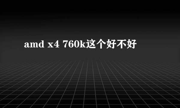 amd x4 760k这个好不好