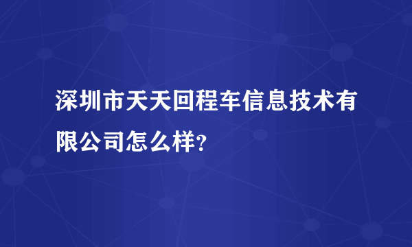 深圳市天天回程车信息技术有限公司怎么样？