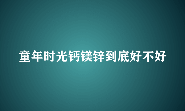 童年时光钙镁锌到底好不好