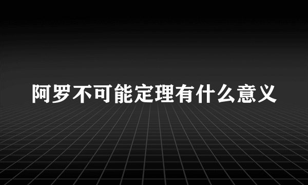 阿罗不可能定理有什么意义