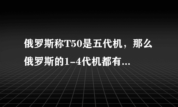 俄罗斯称T50是五代机，那么俄罗斯的1-4代机都有哪些啊？最好也有美国的1-3代机~~~谢了