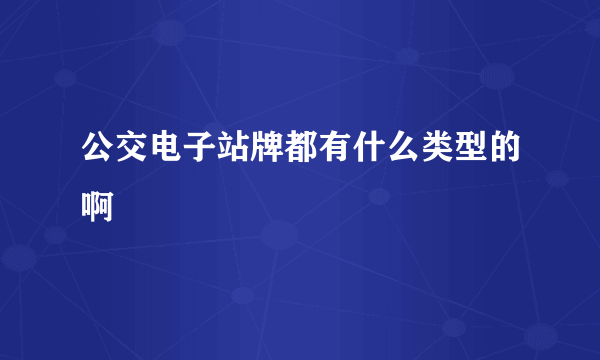 公交电子站牌都有什么类型的啊