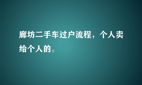 廊坊二手车过户流程，个人卖给个人的。