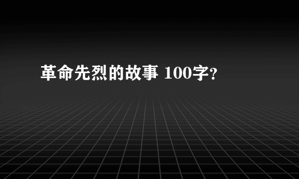 革命先烈的故事 100字？