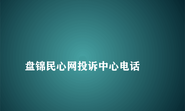 
盘锦民心网投诉中心电话
