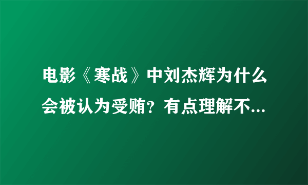 电影《寒战》中刘杰辉为什么会被认为受贿？有点理解不了，大家看懂了的帮忙解释一下啊