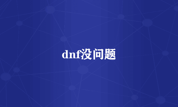 dnf没问题