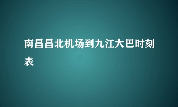 南昌昌北机场到九江大巴时刻表