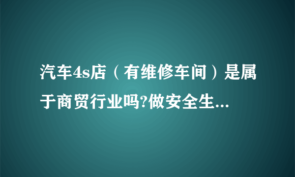 汽车4s店（有维修车间）是属于商贸行业吗?做安全生产标准化时是拿工业的标准还是商贸的标准来做？