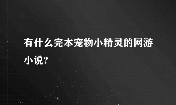 有什么完本宠物小精灵的网游小说?