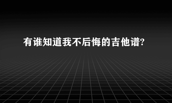 有谁知道我不后悔的吉他谱?